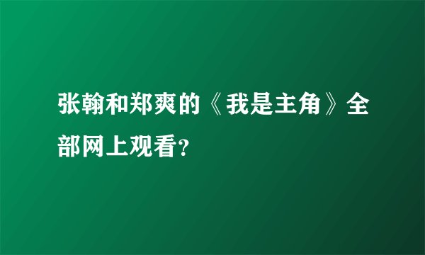 张翰和郑爽的《我是主角》全部网上观看？