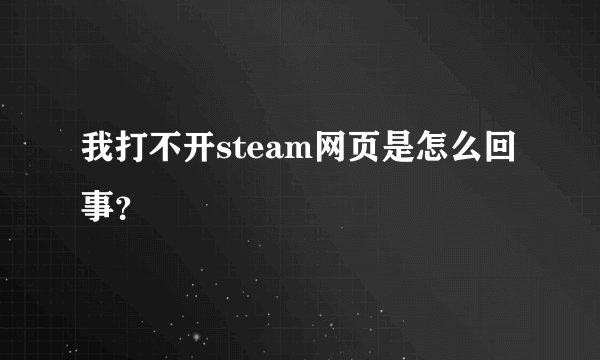 我打不开steam网页是怎么回事？