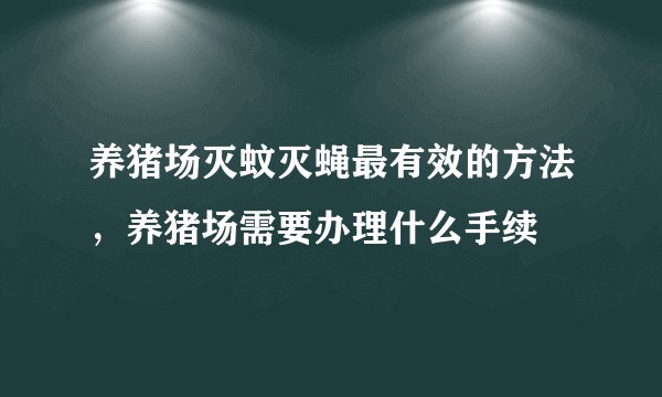 养猪场灭蚊灭蝇最有效的方法，养猪场需要办理什么手续