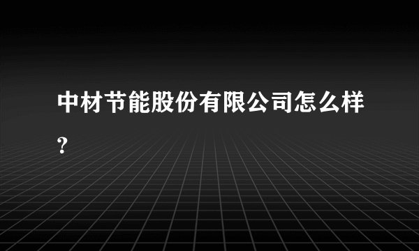中材节能股份有限公司怎么样？