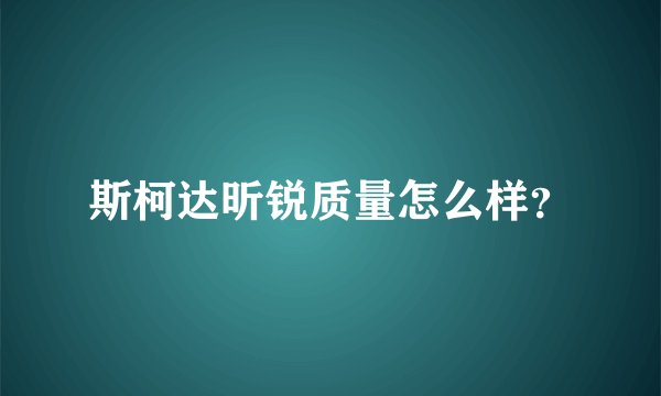 斯柯达昕锐质量怎么样？