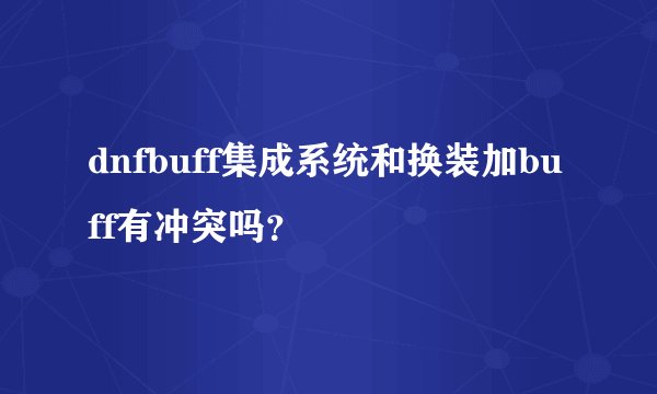 dnfbuff集成系统和换装加buff有冲突吗？