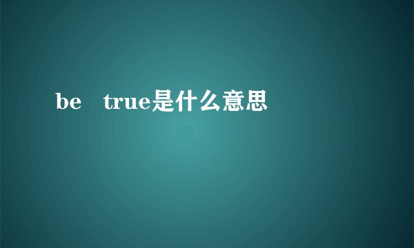 be   true是什么意思