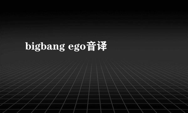 bigbang ego音译