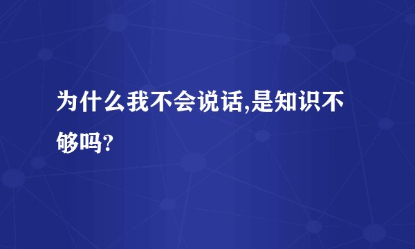 为什么我不会说话,是知识不够吗?
