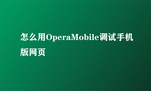 怎么用OperaMobile调试手机版网页