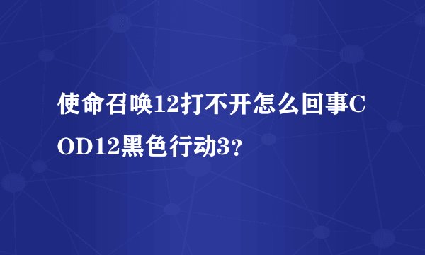 使命召唤12打不开怎么回事COD12黑色行动3？