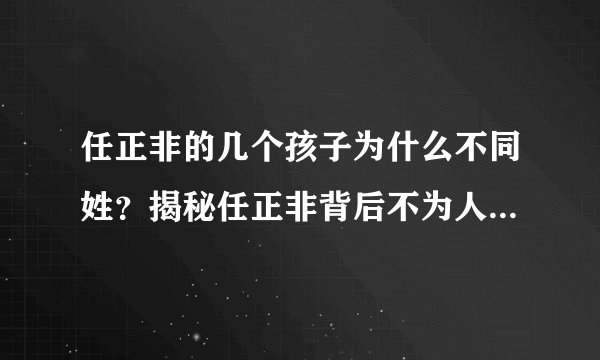 任正非的几个孩子为什么不同姓？揭秘任正非背后不为人知的故事
