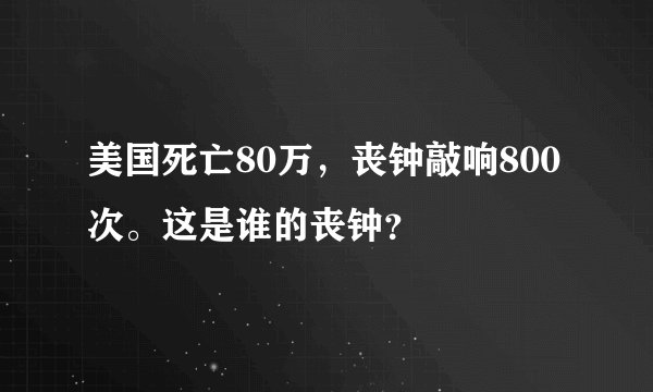 美国死亡80万，丧钟敲响800次。这是谁的丧钟？