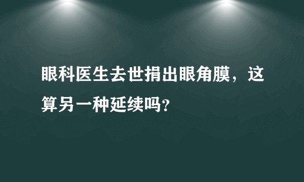 眼科医生去世捐出眼角膜，这算另一种延续吗？
