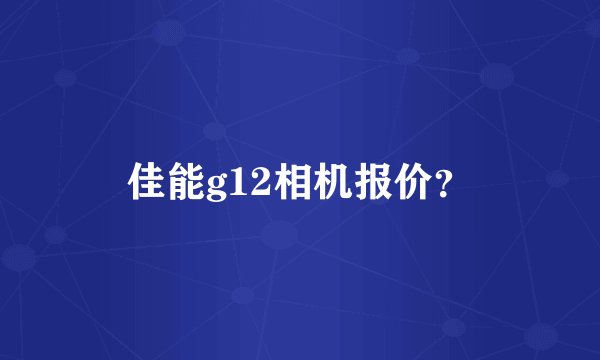 佳能g12相机报价？