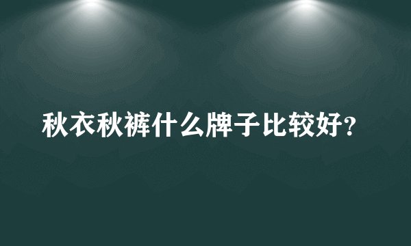秋衣秋裤什么牌子比较好？