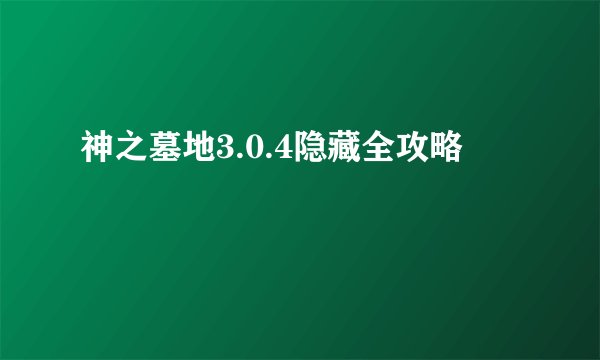 神之墓地3.0.4隐藏全攻略