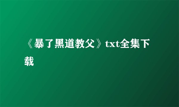 《暴了黑道教父》txt全集下载