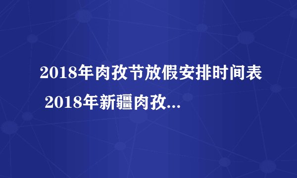 2018年肉孜节放假安排时间表 2018年新疆肉孜节是哪一天