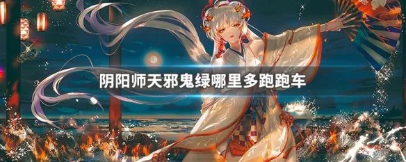阴阳师天邪鬼绿哪里多跑跑车