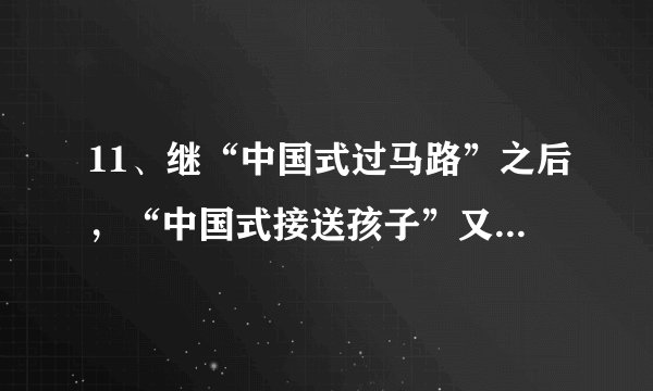 11、继“中国式过马路”之后，“中国式接送孩子”又成为网络新名词。每到学校上学、放学时间，各地很多小学门口便会上演“中国式接送孩子”，家长们开着“二轮”、“三轮”、“四轮”等各式交通工具，早送晚接，天天如是，一如既往，风雨无阻。问：中学生上学放学是否需要他人的接送。