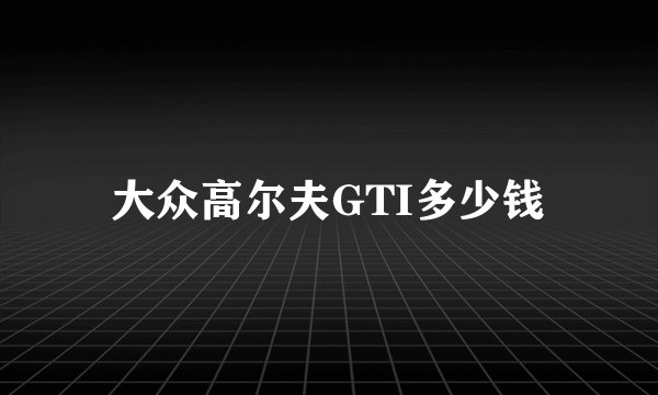 大众高尔夫GTI多少钱