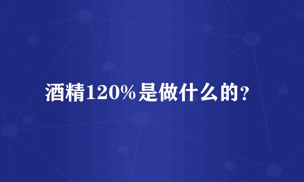 酒精120%是做什么的？