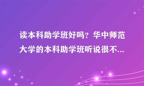 读本科助学班好吗?华中师范大学的本科助学班听说很不错,是真的吗?