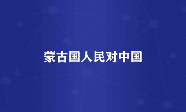 蒙古国人民对中国