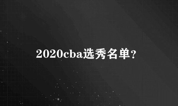 2020cba选秀名单？