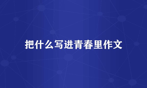 把什么写进青春里作文