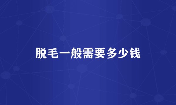 脱毛一般需要多少钱