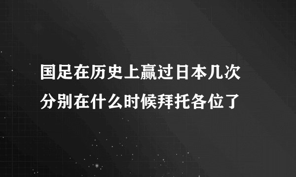 国足在历史上赢过日本几次 分别在什么时候拜托各位了