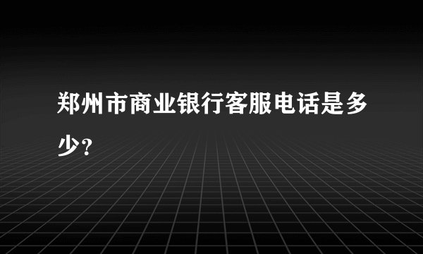 郑州市商业银行客服电话是多少？