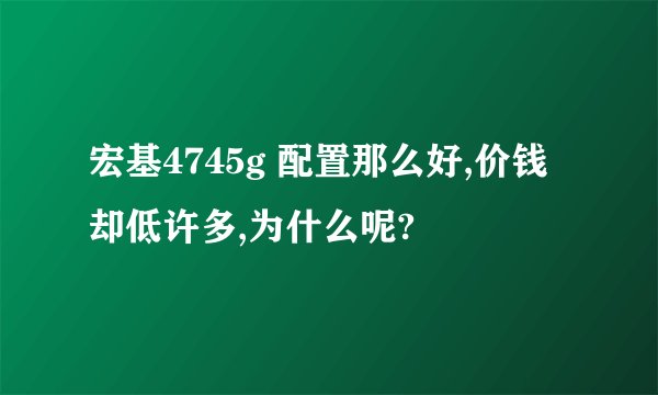 宏基4745g 配置那么好,价钱却低许多,为什么呢?