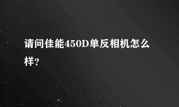 请问佳能450D单反相机怎么样？