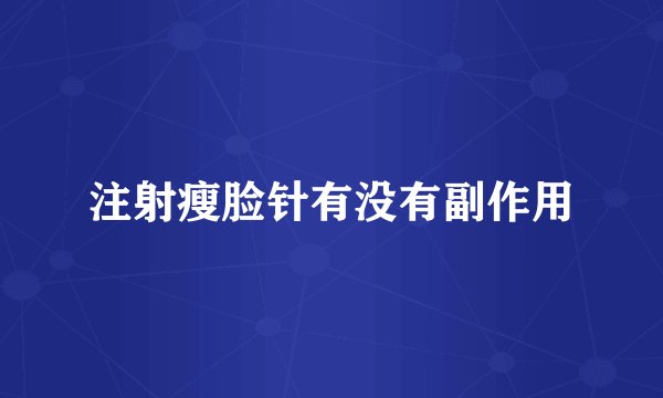 注射瘦脸针有没有副作用