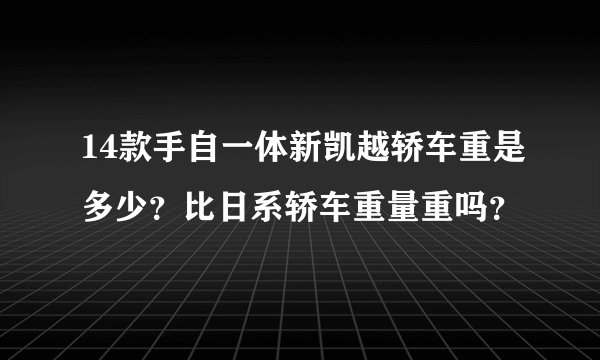 14款手自一体新凯越轿车重是多少？比日系轿车重量重吗？