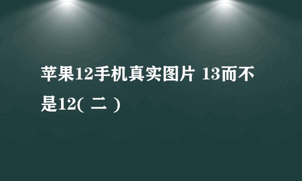 苹果12手机真实图片 13而不是12( 二 )