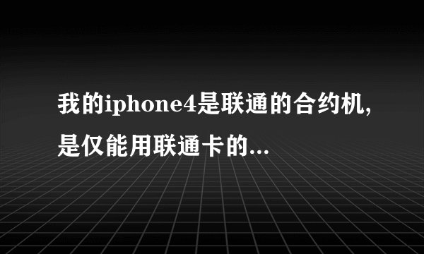 我的iphone4是联通的合约机,是仅能用联通卡的那种,型号是MC603CH 序列号8811933A...