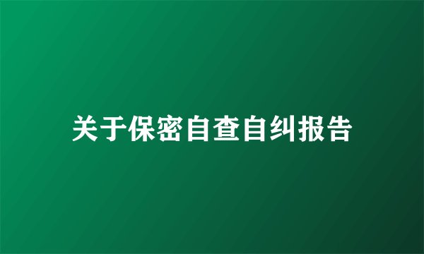 关于保密自查自纠报告