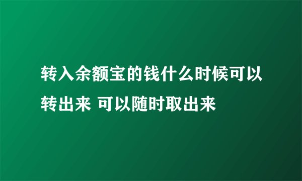 转入余额宝的钱什么时候可以转出来 可以随时取出来