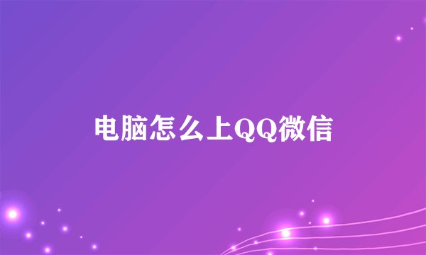 电脑怎么上QQ微信