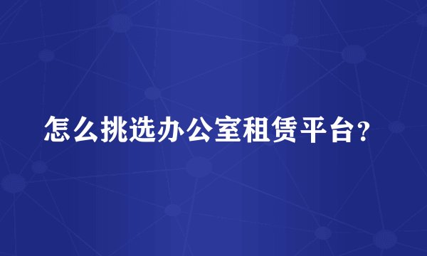 怎么挑选办公室租赁平台？