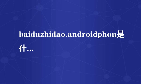 baiduzhidao.androidphon是什么意思?