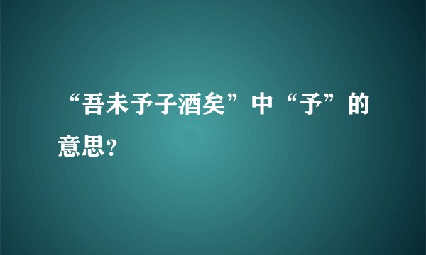 “吾未予子酒矣”中“予”的意思？