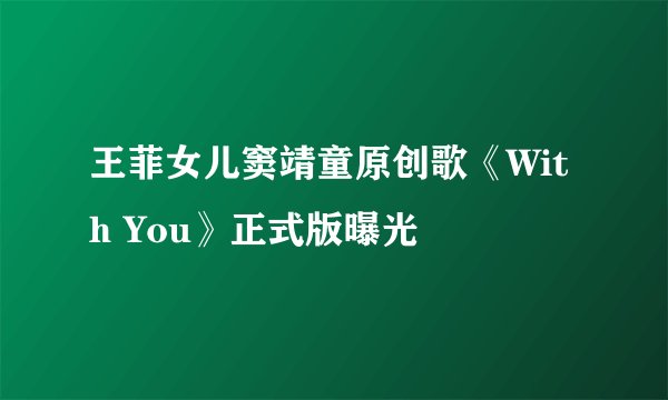 王菲女儿窦靖童原创歌《With You》正式版曝光