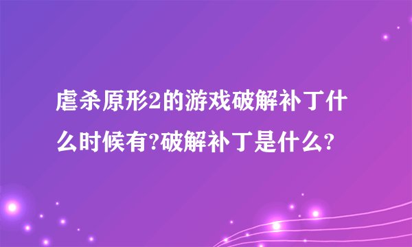 虐杀原形2的游戏破解补丁什么时候有?破解补丁是什么?