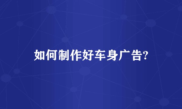 如何制作好车身广告?
