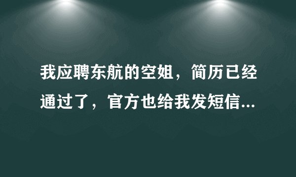 我应聘东航的空姐，简历已经通过了，官方也给我发短信让我去面试了，