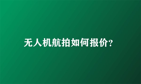 无人机航拍如何报价？