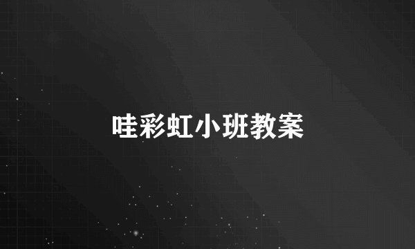 哇彩虹小班教案