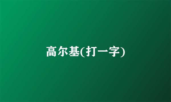高尔基(打一字)