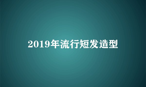2019年流行短发造型